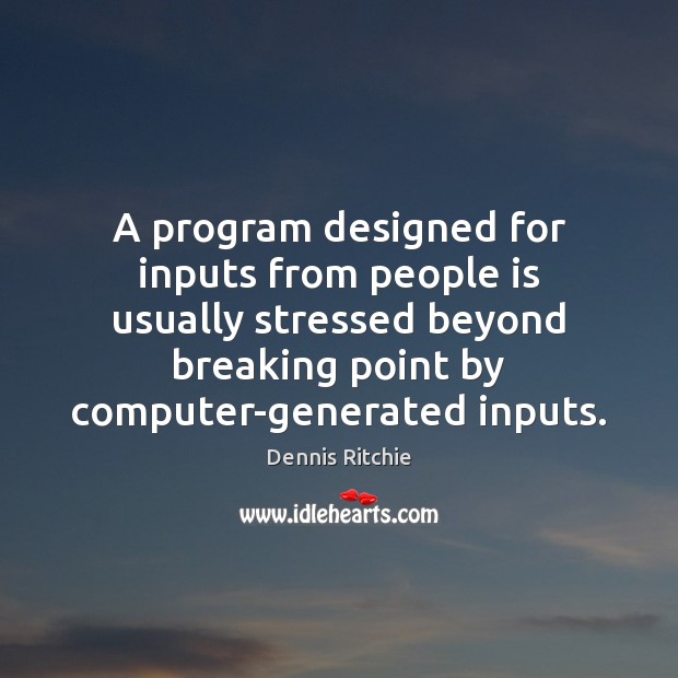 A program designed for inputs from people is usually stressed beyond breaking Dennis Ritchie Picture Quote