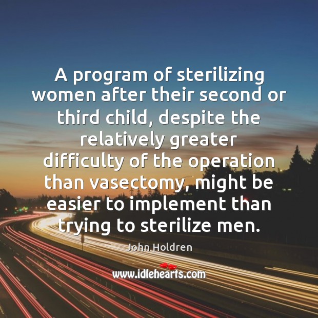 A program of sterilizing women after their second or third child, despite John Holdren Picture Quote
