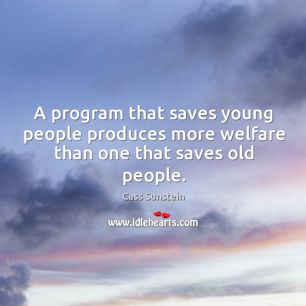 A program that saves young people produces more welfare than one that saves old people. Cass Sunstein Picture Quote