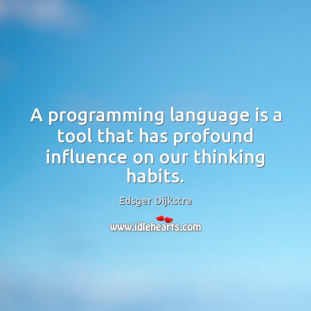 A programming language is a tool that has profound influence on our thinking habits. Edsger Dijkstra Picture Quote