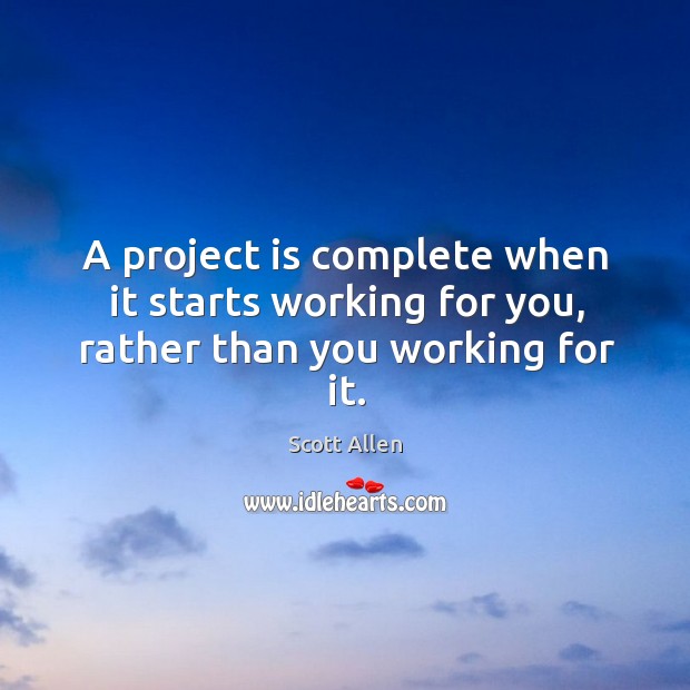 A project is complete when it starts working for you, rather than you working for it. Scott Allen Picture Quote