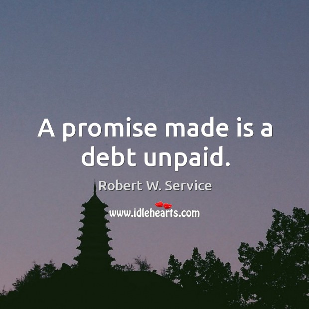 A promise made is a debt unpaid. Robert W. Service Picture Quote