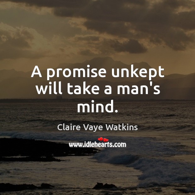 A promise unkept will take a man’s mind. Claire Vaye Watkins Picture Quote