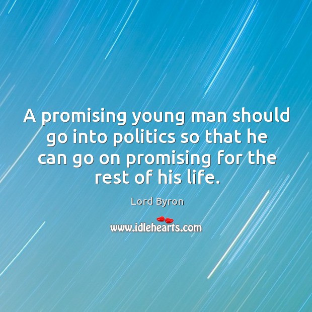A promising young man should go into politics so that he can go on promising for the rest of his life. Lord Byron Picture Quote
