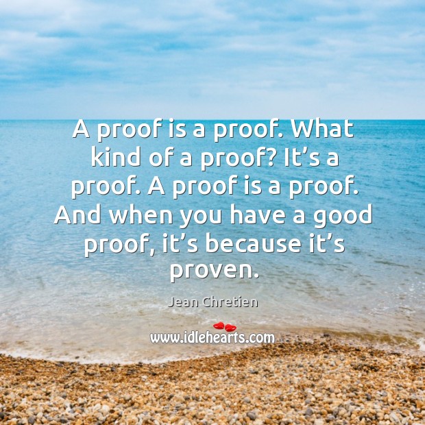 A proof is a proof. What kind of a proof? it’s a proof. A proof is a proof. Jean Chretien Picture Quote