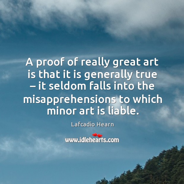 A proof of really great art is that it is generally true Lafcadio Hearn Picture Quote