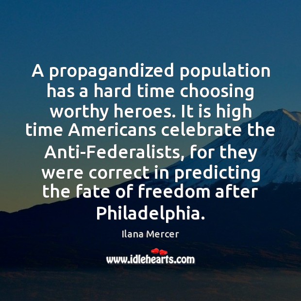 A propagandized population has a hard time choosing worthy heroes. It is Ilana Mercer Picture Quote
