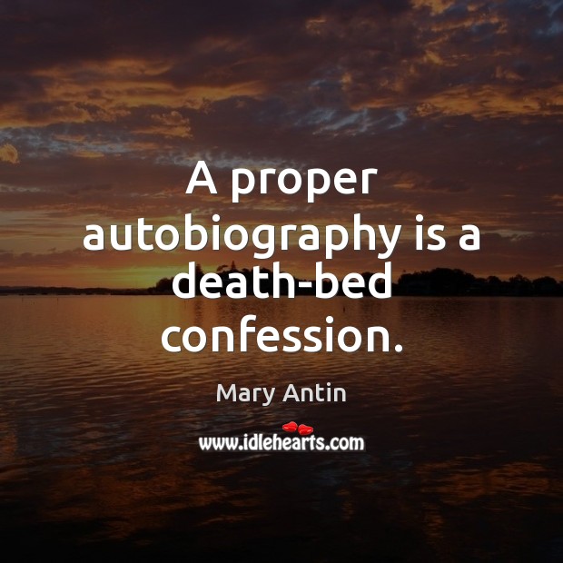 A proper autobiography is a death-bed confession. Mary Antin Picture Quote