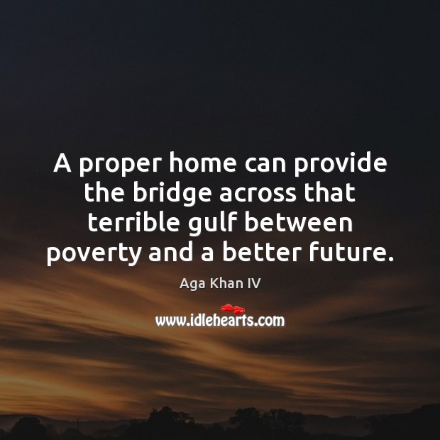 A proper home can provide the bridge across that terrible gulf between Aga Khan IV Picture Quote