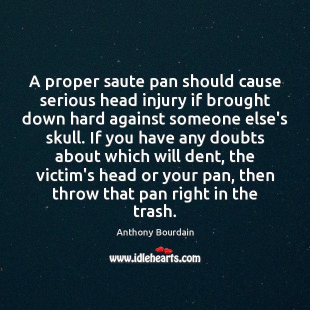 A proper saute pan should cause serious head injury if brought down Anthony Bourdain Picture Quote