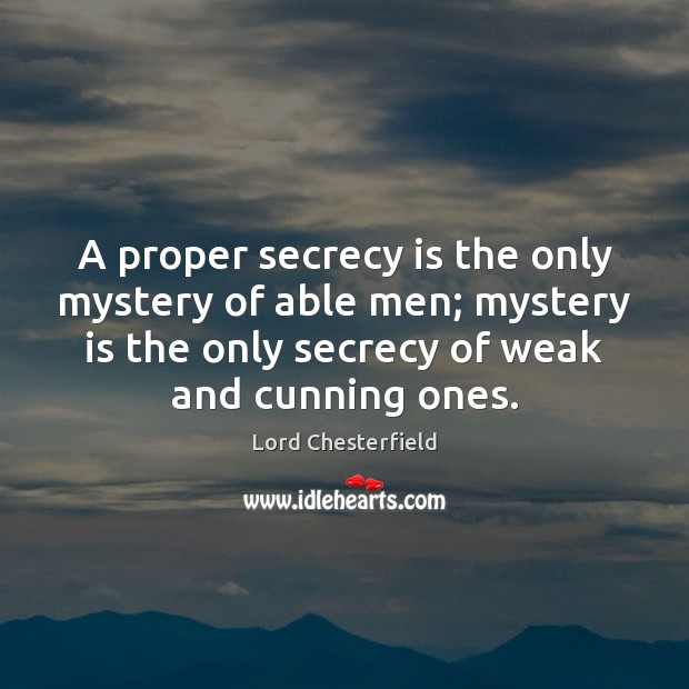A proper secrecy is the only mystery of able men; mystery is Lord Chesterfield Picture Quote