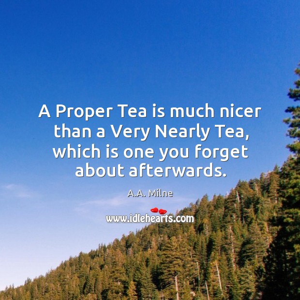 A Proper Tea is much nicer than a Very Nearly Tea, which A.A. Milne Picture Quote
