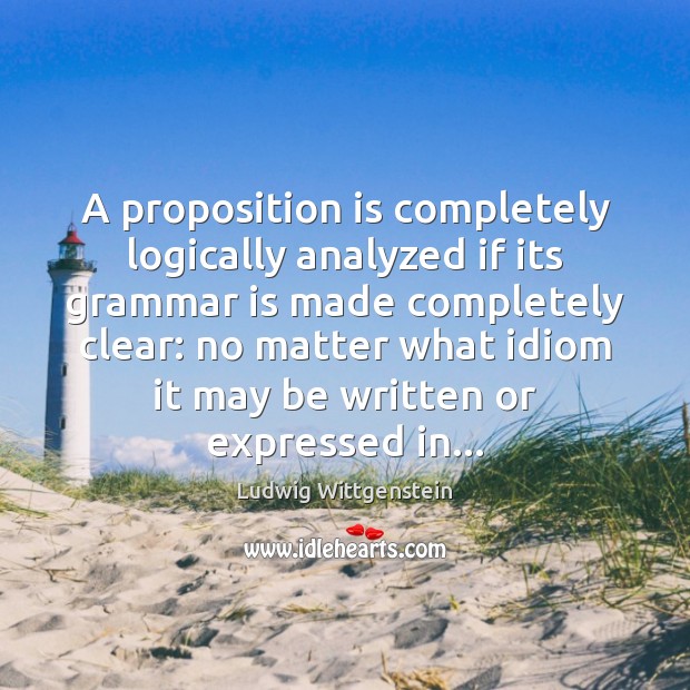 A proposition is completely logically analyzed if its grammar is made completely Ludwig Wittgenstein Picture Quote