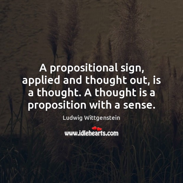 A propositional sign, applied and thought out, is a thought. A thought Ludwig Wittgenstein Picture Quote