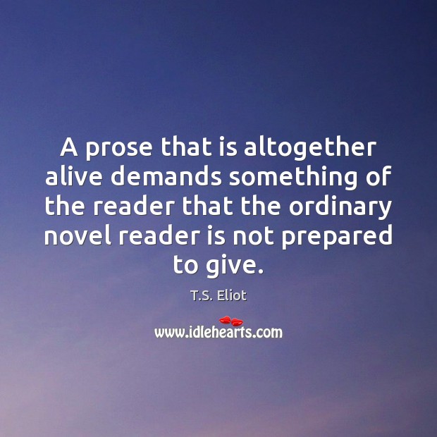 A prose that is altogether alive demands something of the reader that T.S. Eliot Picture Quote