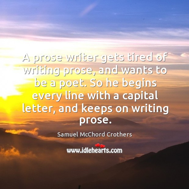 A prose writer gets tired of writing prose, and wants to be a poet. So he begins every Image