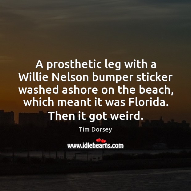 A prosthetic leg with a Willie Nelson bumper sticker washed ashore on Tim Dorsey Picture Quote