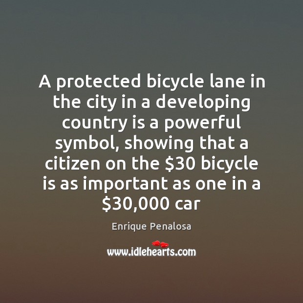 A protected bicycle lane in the city in a developing country is Enrique Penalosa Picture Quote