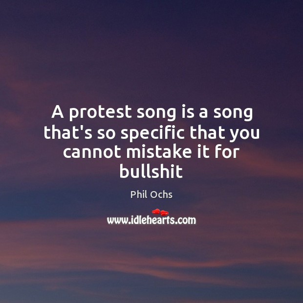 A protest song is a song that’s so specific that you cannot mistake it for bullshit Image