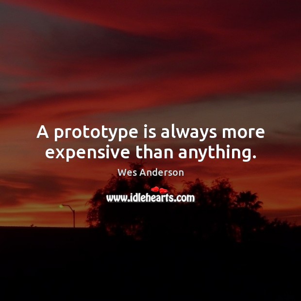 A prototype is always more expensive than anything. Wes Anderson Picture Quote