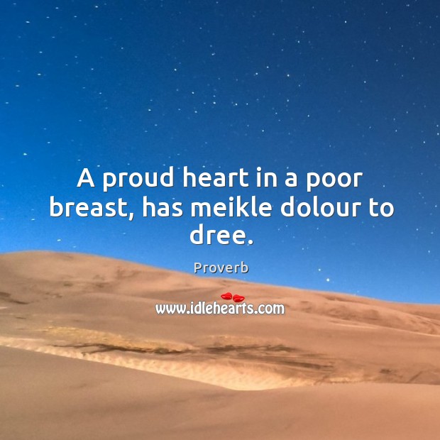 A proud heart in a poor breast, has meikle dolour to dree. Image