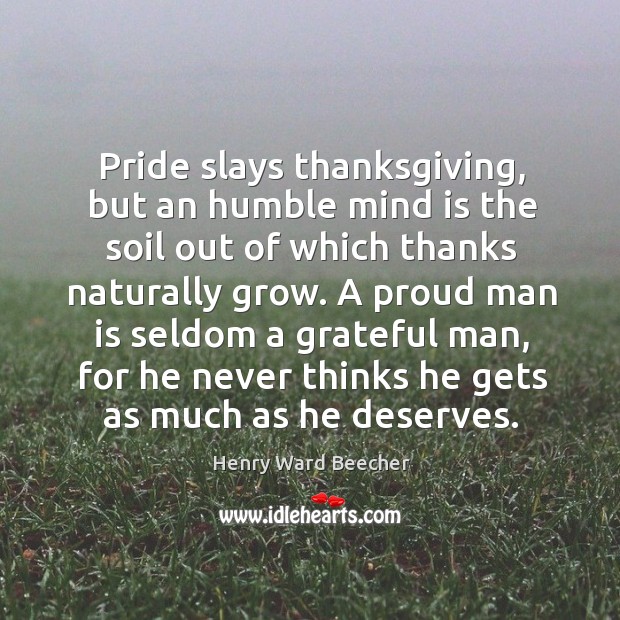 A proud man is seldom a grateful man, for he never thinks he gets as much as he deserves. Thanksgiving Quotes Image