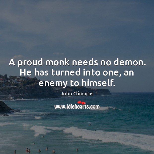 A proud monk needs no demon. He has turned into one, an enemy to himself. John Climacus Picture Quote