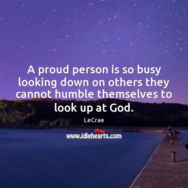 A proud person is so busy looking down on others they cannot LeCrae Picture Quote