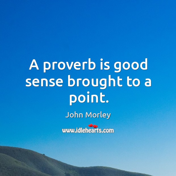 A proverb is good sense brought to a point. John Morley Picture Quote