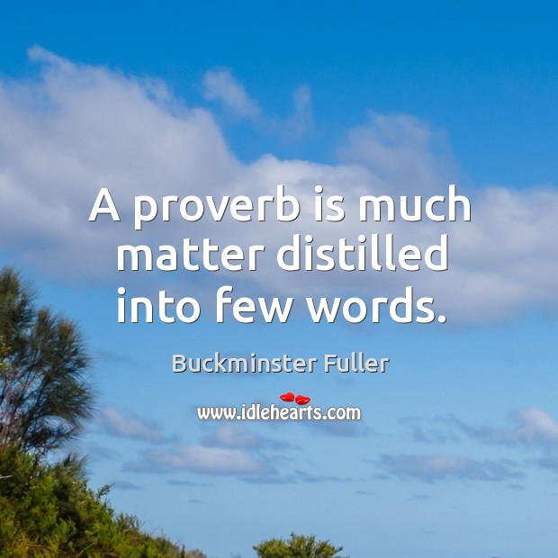 A proverb is much matter distilled into few words. Buckminster Fuller Picture Quote