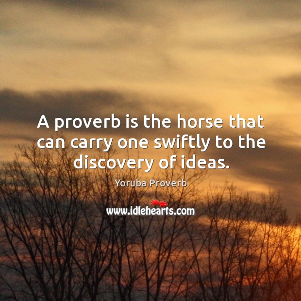 A proverb is the horse that can carry one swiftly to the discovery of ideas. Yoruba Proverbs Image