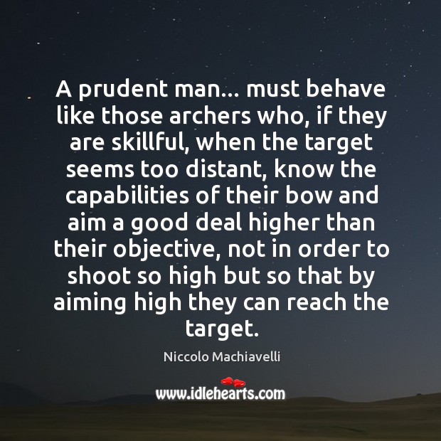 A prudent man… must behave like those archers who, if they are Image