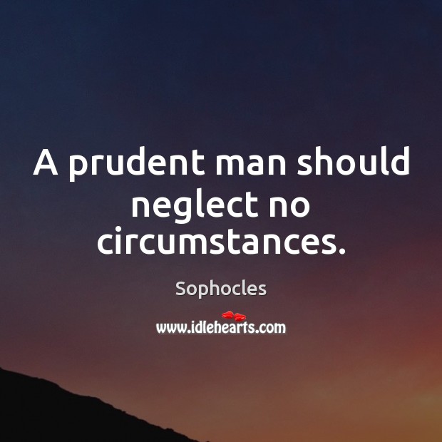 A prudent man should neglect no circumstances. Sophocles Picture Quote