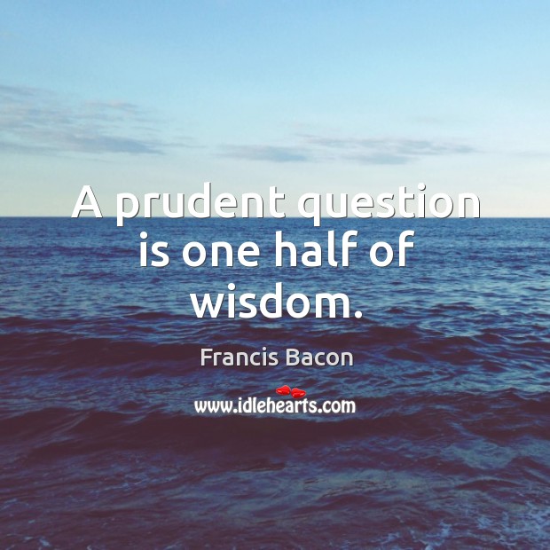 A prudent question is one half of wisdom. Francis Bacon Picture Quote