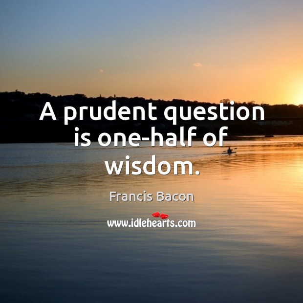 A prudent question is one-half of wisdom. Image
