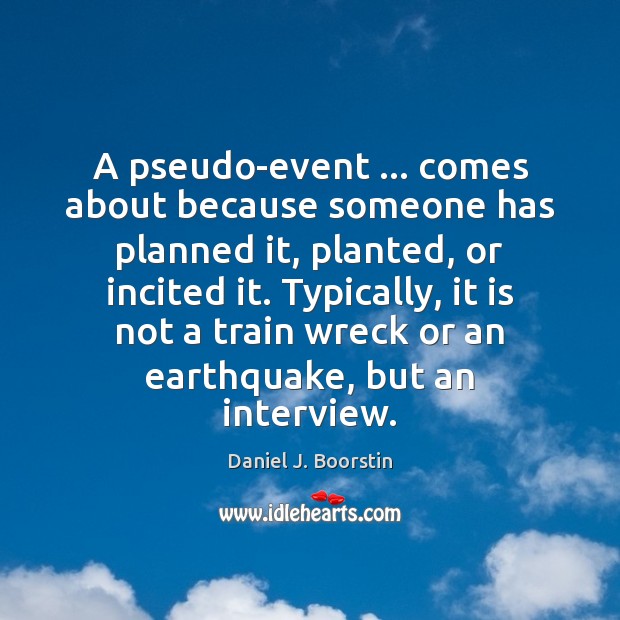 A pseudo-event … comes about because someone has planned it, planted, or incited Daniel J. Boorstin Picture Quote