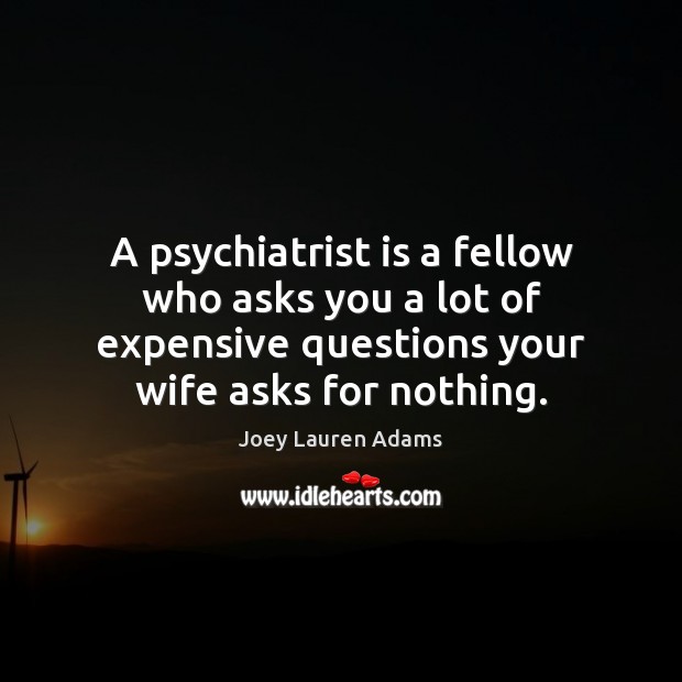 A psychiatrist is a fellow who asks you a lot of expensive Joey Lauren Adams Picture Quote