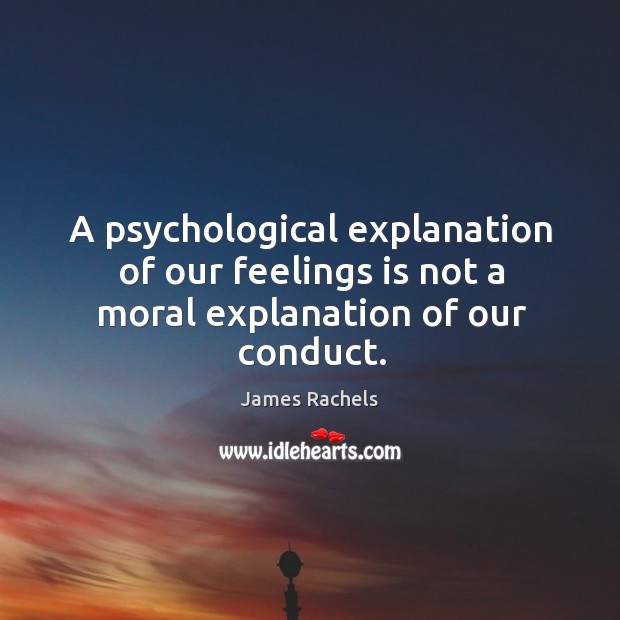 A psychological explanation of our feelings is not a moral explanation of our conduct. Image