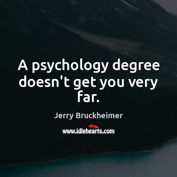 A psychology degree doesn’t get you very far. Jerry Bruckheimer Picture Quote