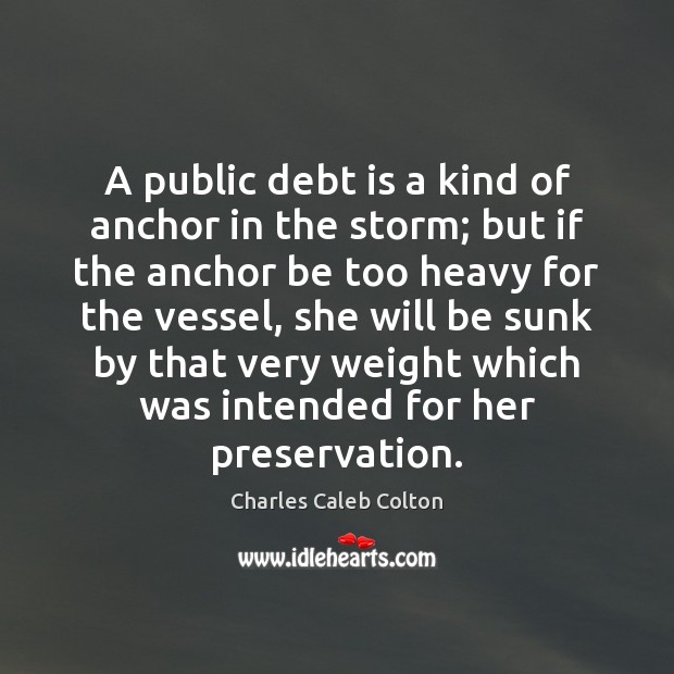 A public debt is a kind of anchor in the storm; but Charles Caleb Colton Picture Quote