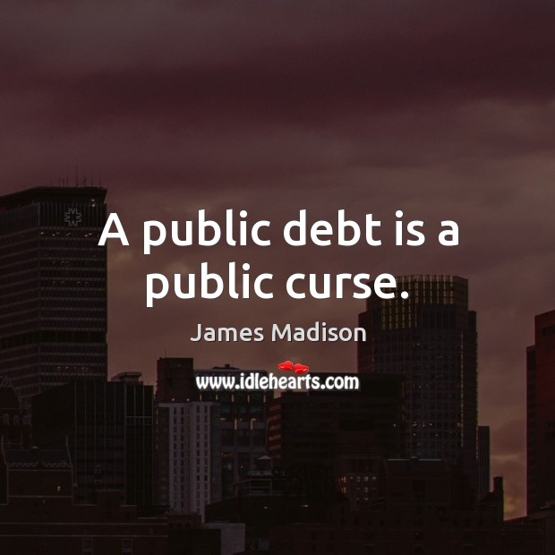 A public debt is a public curse. James Madison Picture Quote
