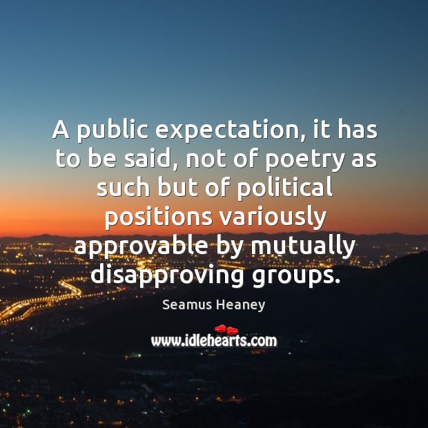A public expectation, it has to be said, not of poetry as such but of political positions Seamus Heaney Picture Quote