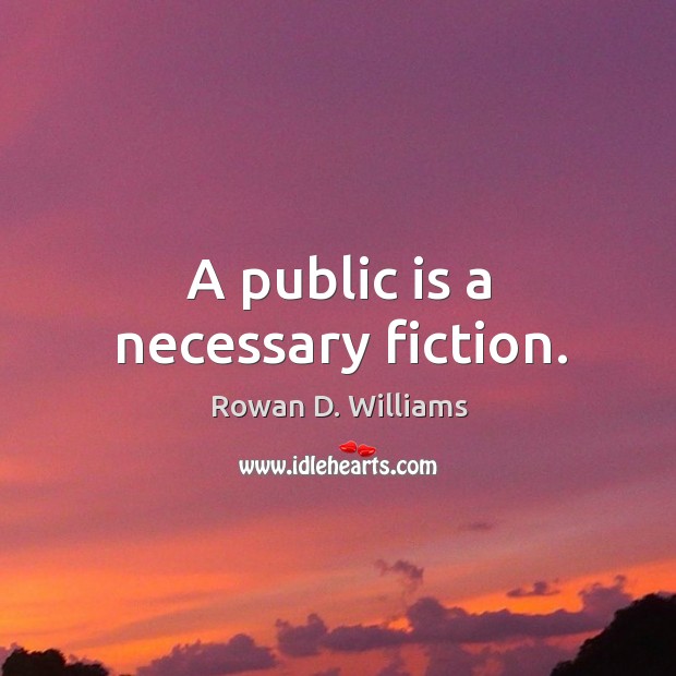 A public is a necessary fiction. Rowan D. Williams Picture Quote