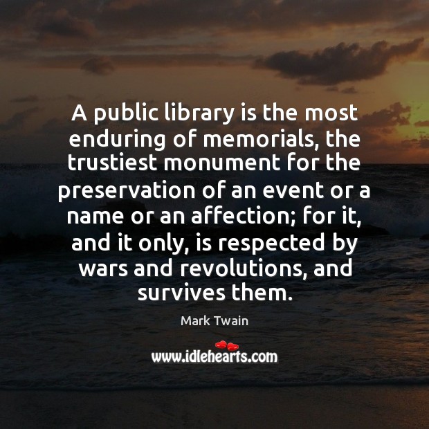 A public library is the most enduring of memorials, the trustiest monument Mark Twain Picture Quote
