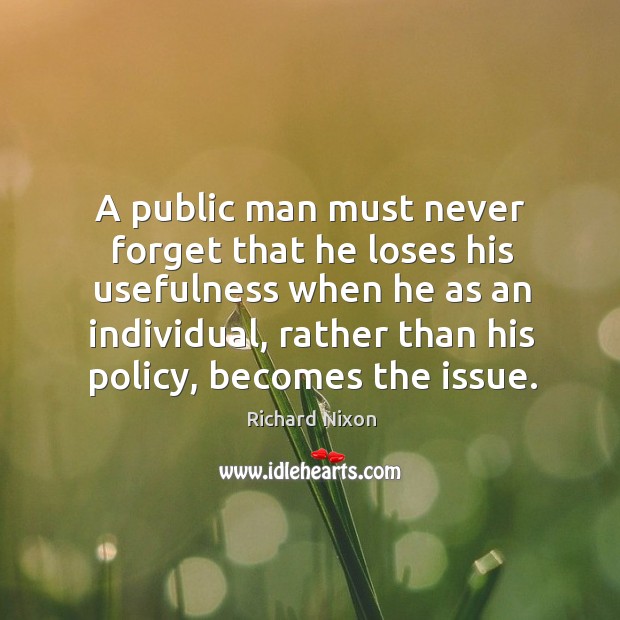 A public man must never forget that he loses his usefulness when he as an individual Image