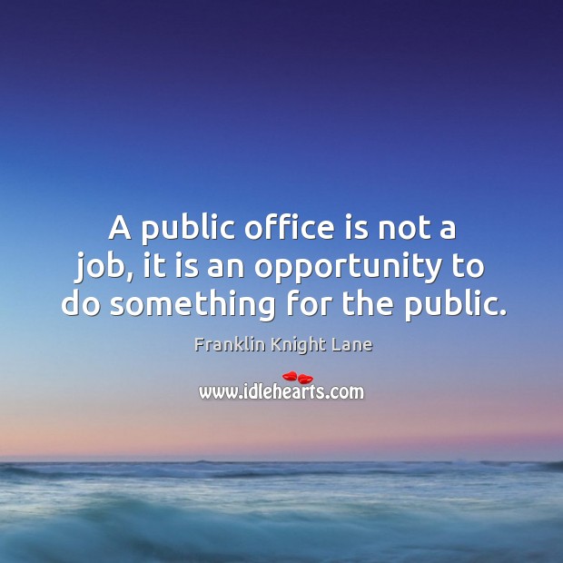 A public office is not a job, it is an opportunity to do something for the public. Franklin Knight Lane Picture Quote