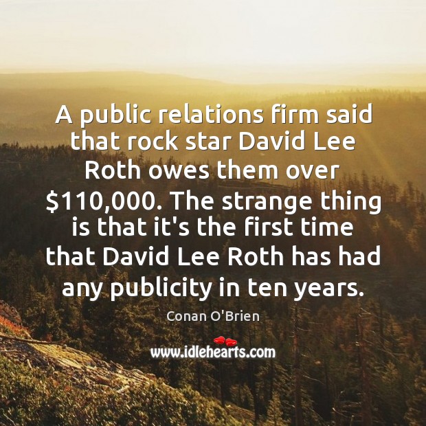 A public relations firm said that rock star David Lee Roth owes Conan O’Brien Picture Quote