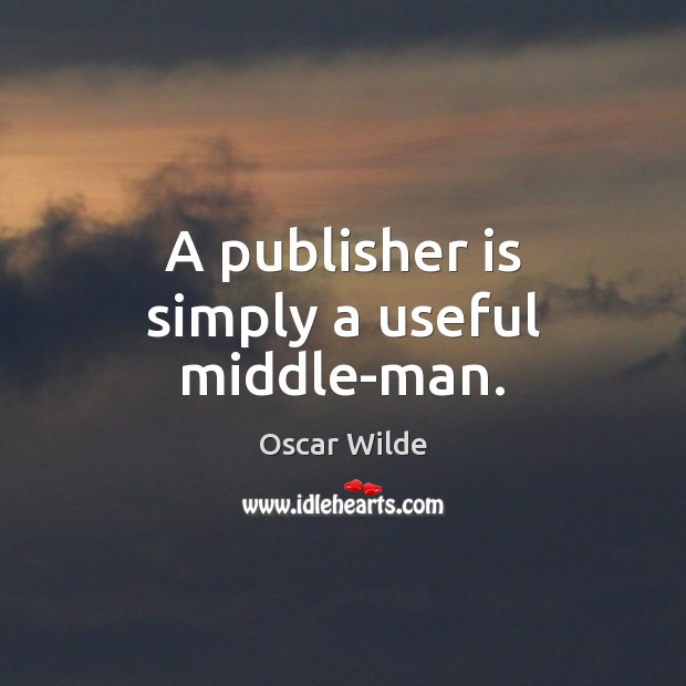 A publisher is simply a useful middle-man. Oscar Wilde Picture Quote