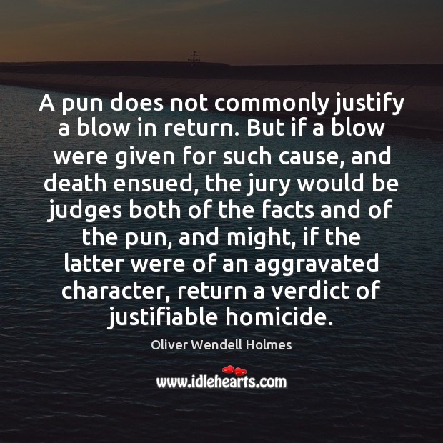A pun does not commonly justify a blow in return. But if Oliver Wendell Holmes Picture Quote