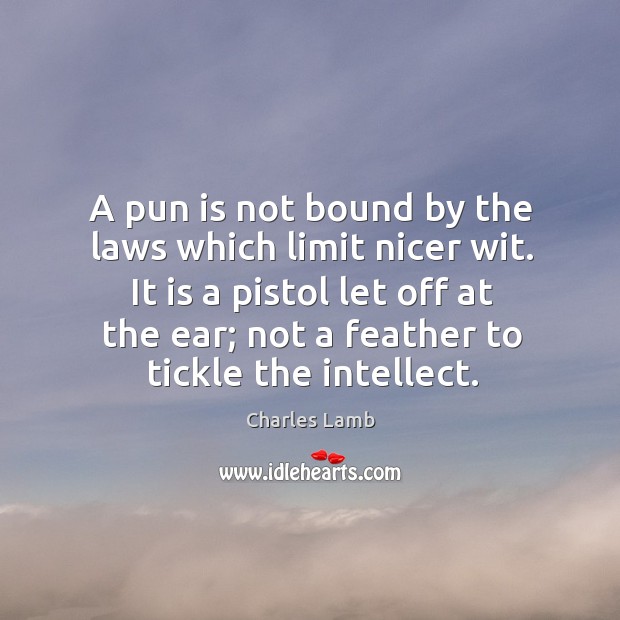 A pun is not bound by the laws which limit nicer wit. Charles Lamb Picture Quote